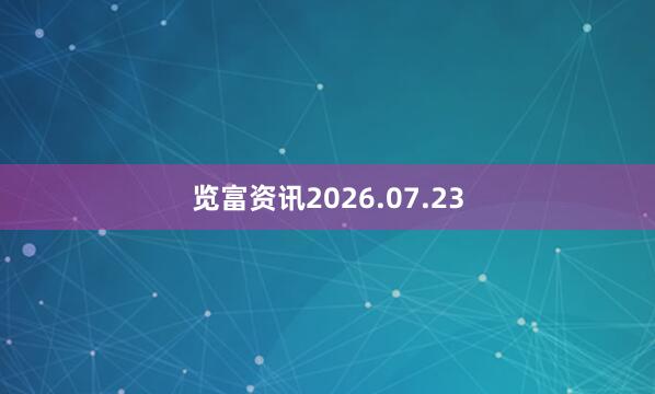 览富资讯2026.07.23