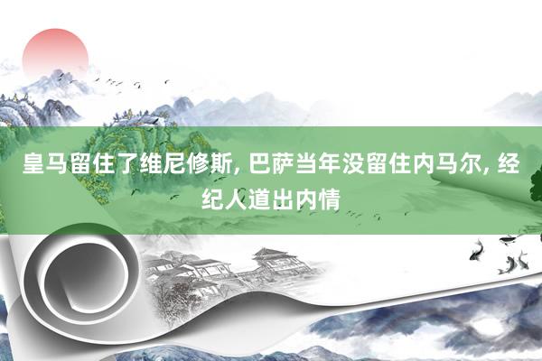皇马留住了维尼修斯, 巴萨当年没留住内马尔, 经纪人道出内情