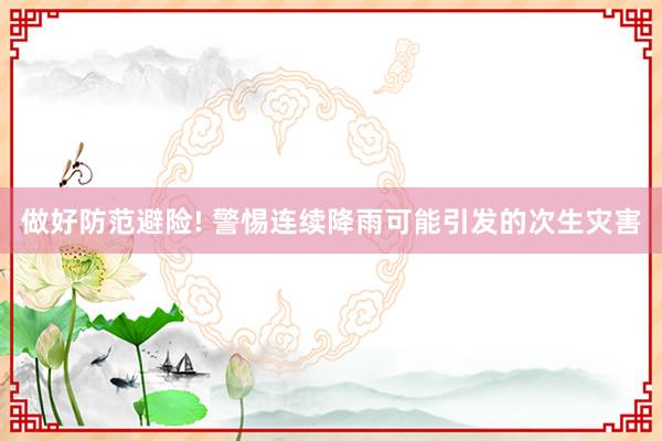 做好防范避险! 警惕连续降雨可能引发的次生灾害