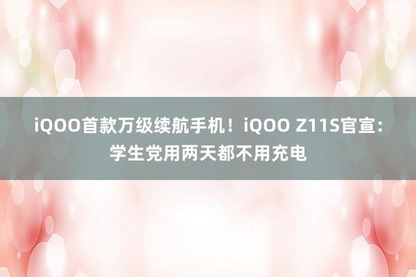 iQOO首款万级续航手机！iQOO Z11S官宣：学生党用两天都不用充电