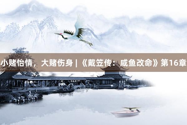 小赌怡情，大赌伤身 | 《戴笠传：咸鱼改命》第16章
