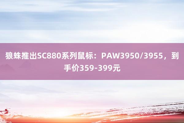 狼蛛推出SC880系列鼠标：PAW3950/3955，到手价359-399元
