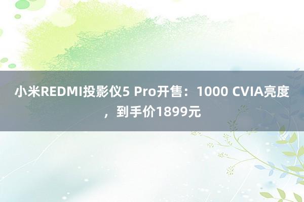 小米REDMI投影仪5 Pro开售：1000 CVIA亮度，到手价1899元