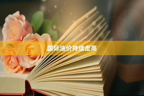 国际油价持续走高