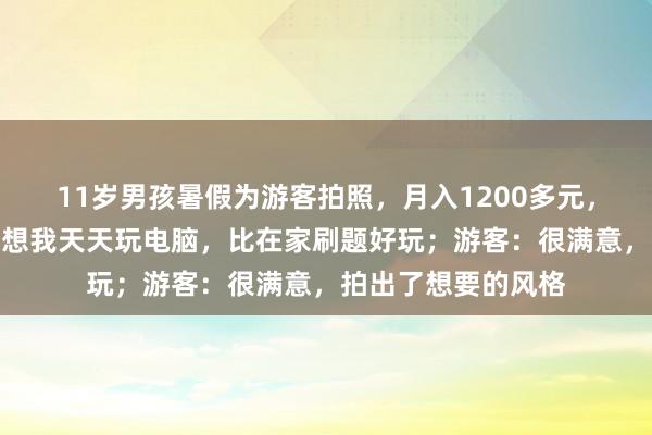 11岁男孩暑假为游客拍照，月入1200多元，本人回应：爸爸不想我天天玩电脑，比在家刷题好玩；游客：很满意，拍出了想要的风格