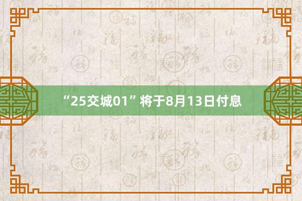 “25交城01”将于8月13日付息