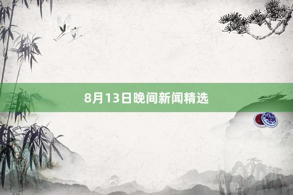 8月13日晚间新闻精选
