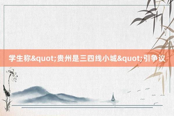 学生称"贵州是三四线小城"引争议
