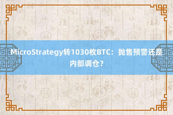 MicroStrategy转1030枚BTC：抛售预警还是内部调仓？