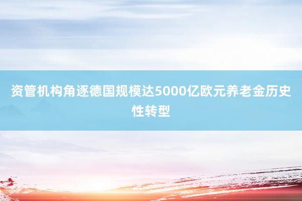 资管机构角逐德国规模达5000亿欧元养老金历史性转型