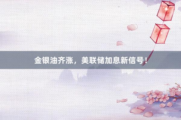 金银油齐涨，美联储加息新信号！