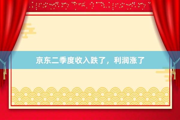 京东二季度收入跌了，利润涨了