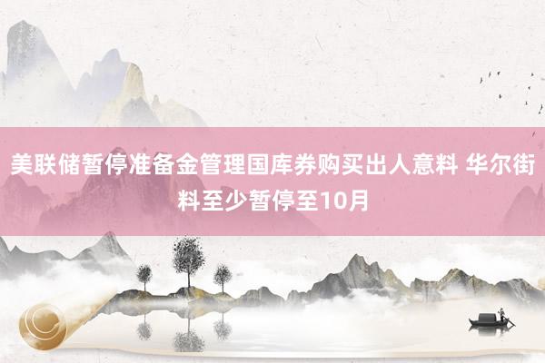 美联储暂停准备金管理国库券购买出人意料 华尔街料至少暂停至10月