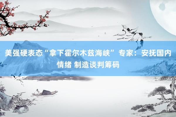 美强硬表态“拿下霍尔木兹海峡” 专家：安抚国内情绪 制造谈判筹码