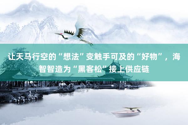 让天马行空的“想法”变触手可及的“好物”，海智智造为“黑客松”接上供应链