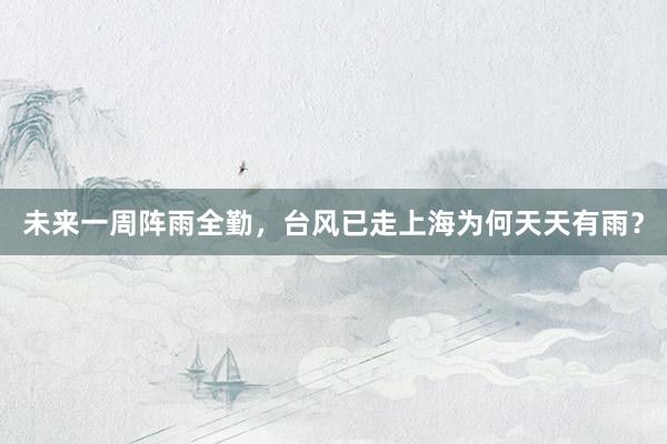 未来一周阵雨全勤，台风已走上海为何天天有雨？