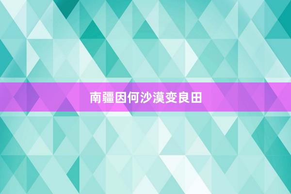 南疆因何沙漠变良田