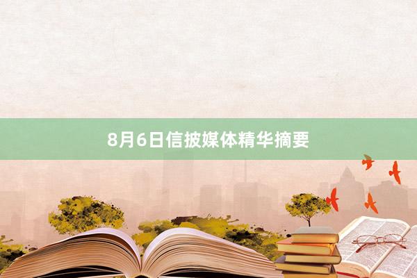 8月6日信披媒体精华摘要