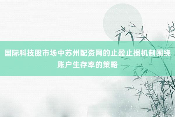 国际科技股市场中苏州配资网的止盈止损机制围绕账户生存率的策略