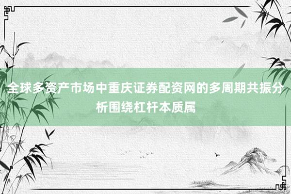 全球多资产市场中重庆证券配资网的多周期共振分析围绕杠杆本质属
