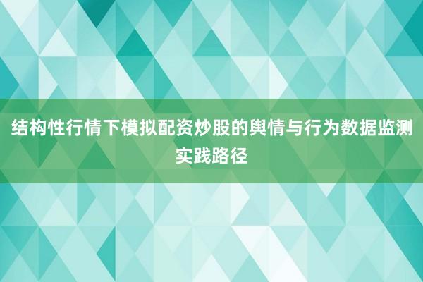 结构性行情下模拟配资炒股的舆情与行为数据监测实践路径
