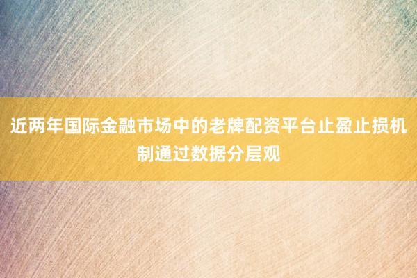 近两年国际金融市场中的老牌配资平台止盈止损机制通过数据分层观