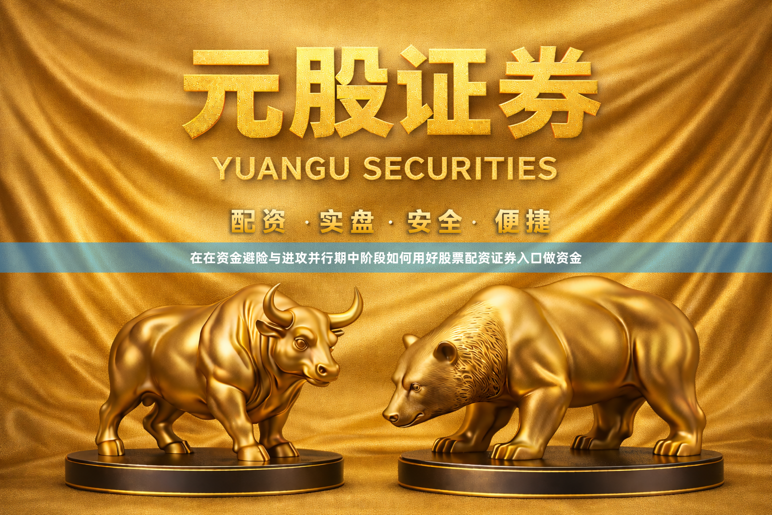 在在资金避险与进攻并行期中阶段如何用好股票配资证券入口做资金