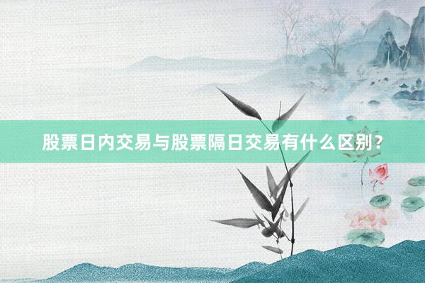 股票日内交易与股票隔日交易有什么区别？