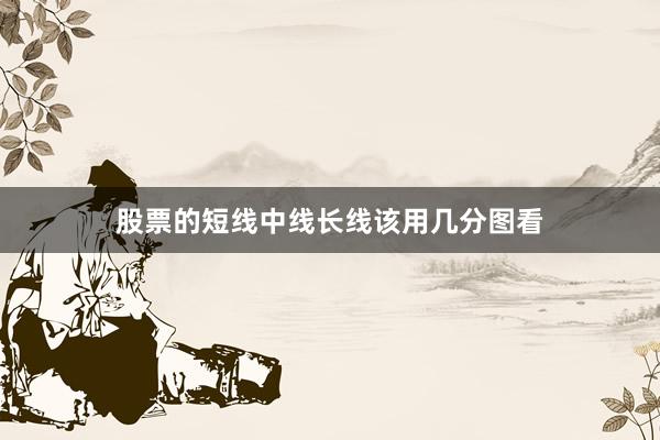 股票的短线中线长线该用几分图看