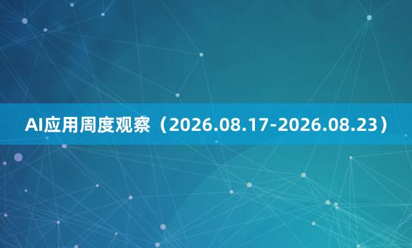 AI应用周度观察（2026.08.17-2026.08.23）