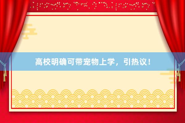 高校明确可带宠物上学，引热议！