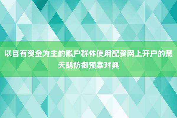 以自有资金为主的账户群体使用配资网上开户的黑天鹅防御预案对典