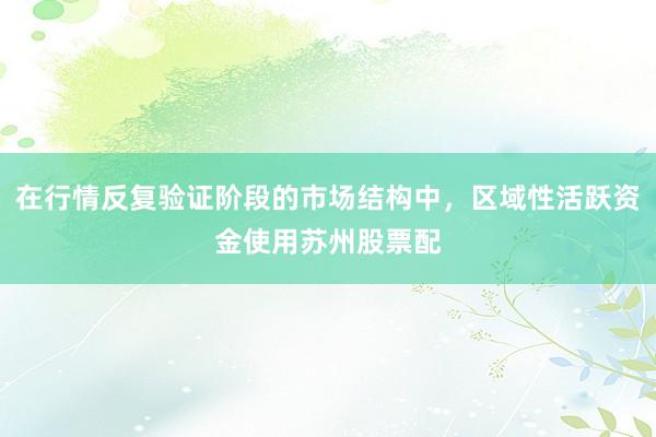 在行情反复验证阶段的市场结构中，区域性活跃资金使用苏州股票配