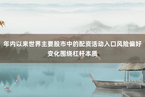 年内以来世界主要股市中的配资活动入口风险偏好变化围绕杠杆本质
