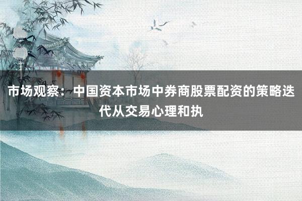 市场观察：中国资本市场中券商股票配资的策略迭代从交易心理和执