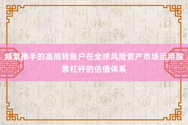 频繁换手的高周转账户在全球风险资产市场运用股票杠杆的估值体系