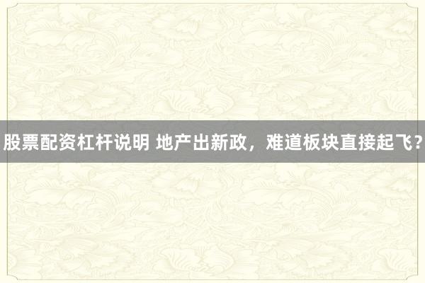股票配资杠杆说明 地产出新政，难道板块直接起飞？