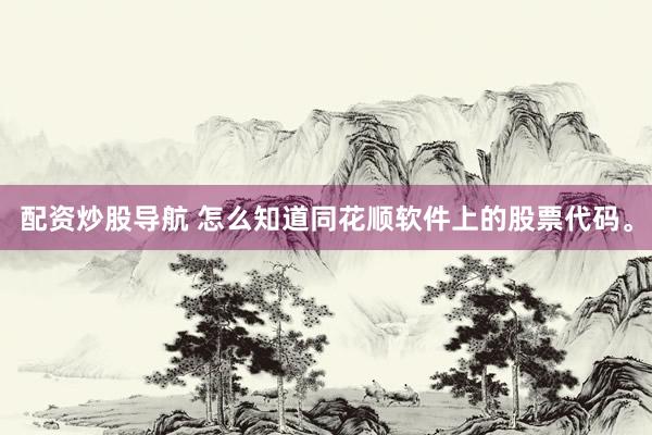 配资炒股导航 怎么知道同花顺软件上的股票代码。