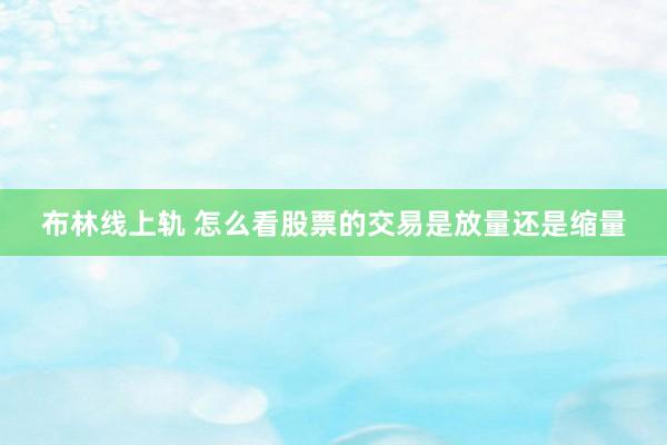 布林线上轨 怎么看股票的交易是放量还是缩量