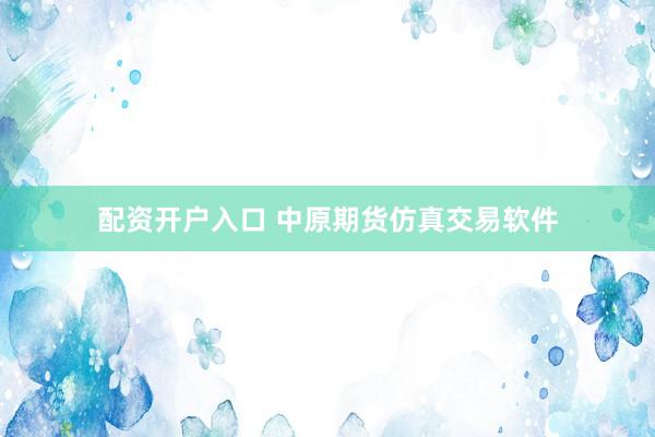 配资开户入口 中原期货仿真交易软件