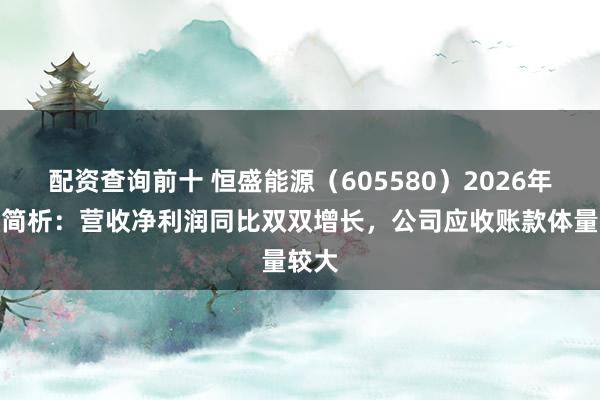 配资查询前十 恒盛能源（605580）2026年中报简析：营收净利润同比双双增长，公司应收账款体量较大