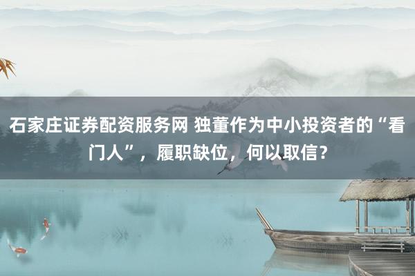 石家庄证券配资服务网 独董作为中小投资者的“看门人”，履职缺位，何以取信？