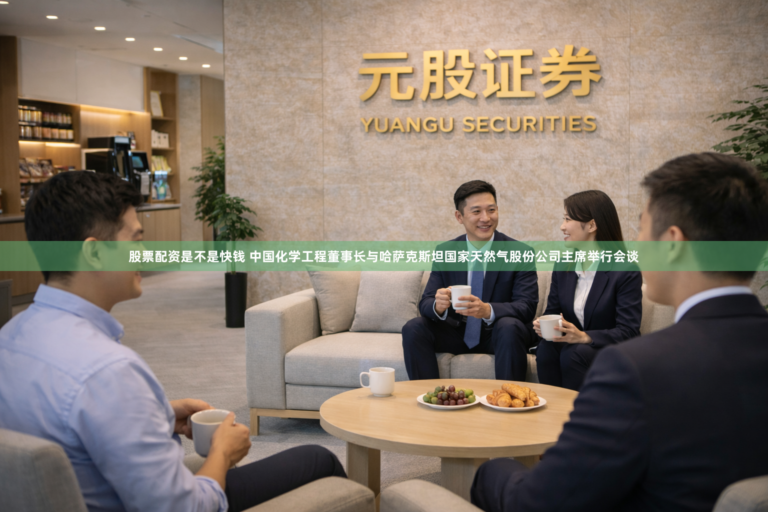 股票配资是不是快钱 中国化学工程董事长与哈萨克斯坦国家天然气股份公司主席举行会谈