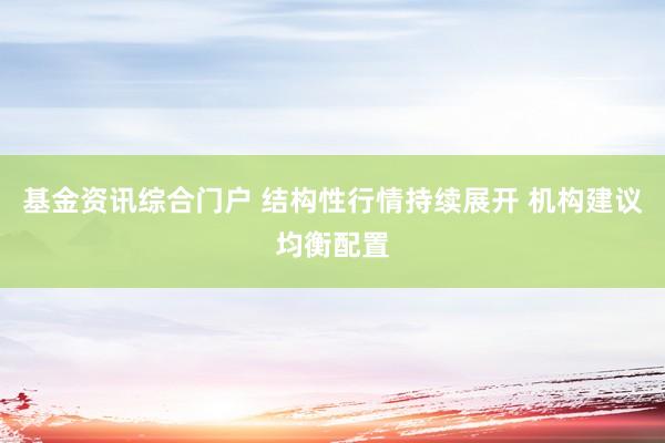 基金资讯综合门户 结构性行情持续展开 机构建议均衡配置