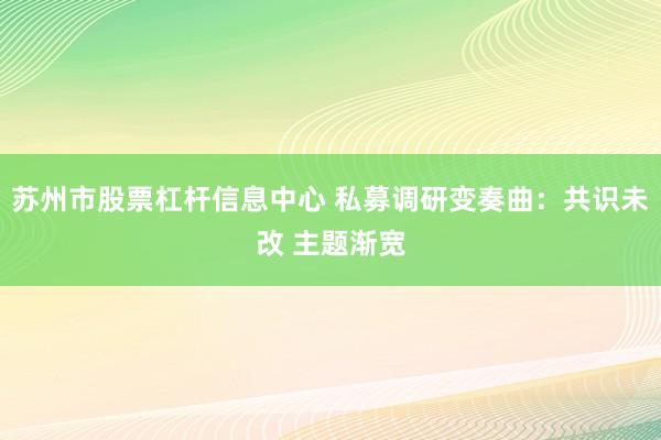 苏州市股票杠杆信息中心 私募调研变奏曲：共识未改 主题渐宽