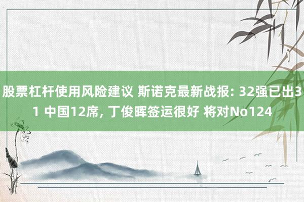 股票杠杆使用风险建议 斯诺克最新战报: 32强已出31 中国12席, 丁俊晖签运很好 将对No124
