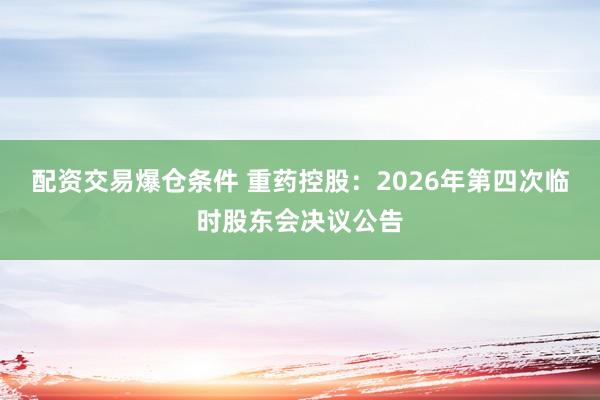 配资交易爆仓条件 重药控股：2026年第四次临时股东会决议公告