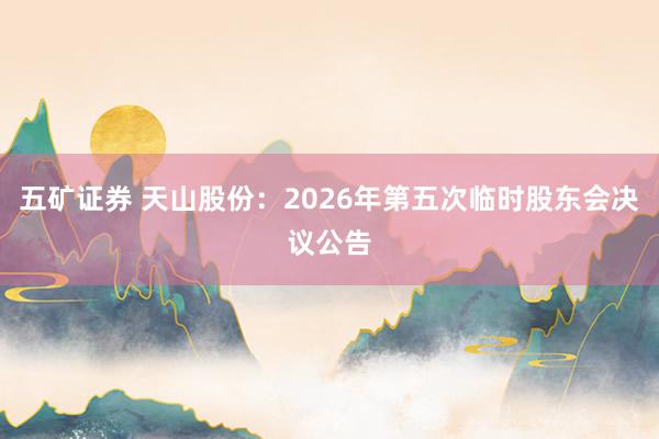 五矿证券 天山股份：2026年第五次临时股东会决议公告