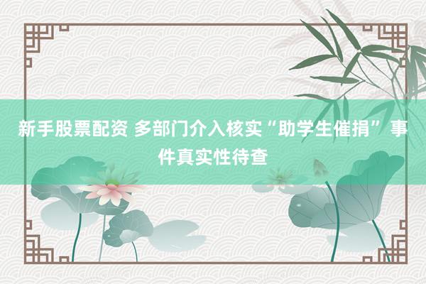 新手股票配资 多部门介入核实“助学生催捐” 事件真实性待查