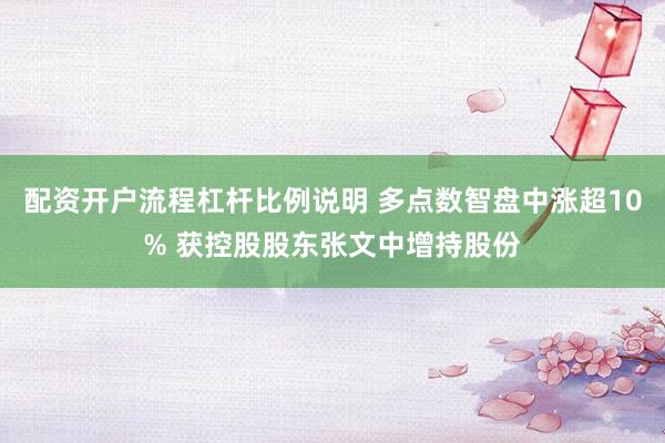 配资开户流程杠杆比例说明 多点数智盘中涨超10% 获控股股东张文中增持股份